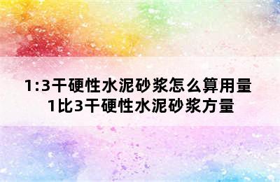 1:3干硬性水泥砂浆怎么算用量 1比3干硬性水泥砂浆方量